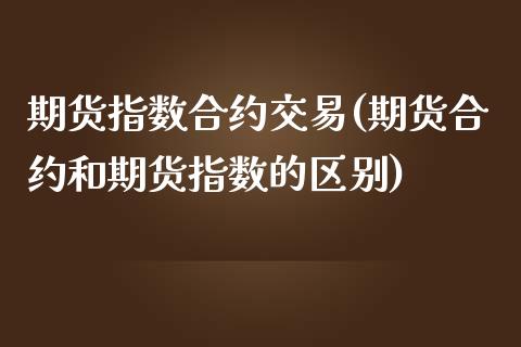 期货指数合约交易(期货合约和期货指数的区别)_https://www.zztgc.com_期货开户_第1张