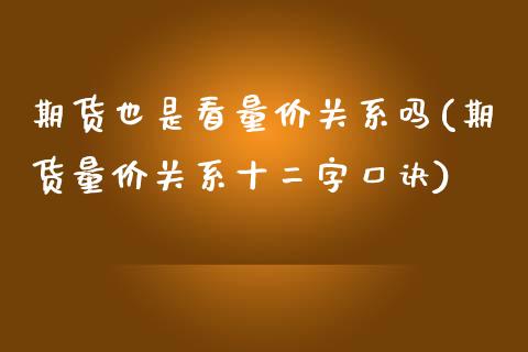 期货也是看量价关系吗(期货量价关系十二字口诀)_https://www.zztgc.com_期货开户_第1张