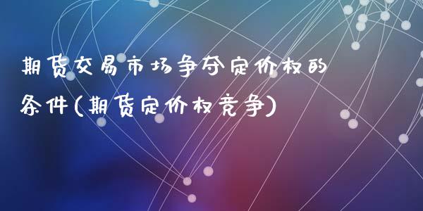 期货交易市场争夺定价权的条件(期货定价权竞争)_https://www.zztgc.com_黄金期货_第1张