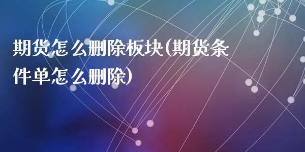 期货怎么删除板块(期货条件单怎么删除)_https://www.zztgc.com_期货直播_第1张