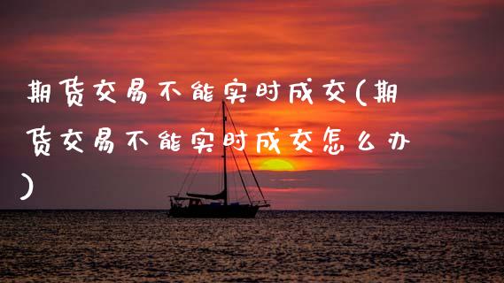 期货交易不能实时成交(期货交易不能实时成交怎么办)_黄金期货_第1张_珍投期货网 期货交易不能实时成交(期货交易不能实时成交怎么办)_https://www.zztgc.com_黄金期货_第1张
