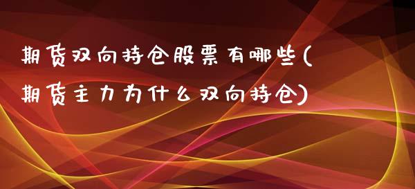 期货双向持仓股票有哪些(期货主力为什么双向持仓)_https://www.zztgc.com_期货开户_第1张