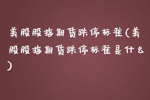 美股股指期货跌停标准(美股股指期货跌停标准是什么)_https://www.zztgc.com_黄金期货_第1张