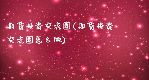 期货投资交流圈(期货投资交流圈怎么做)_https://www.zztgc.com_原油期货_第1张