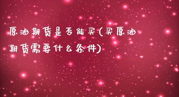 原油期货是否能买(买原油期货需要什么条件)_https://www.zztgc.com_期货行情_第1张