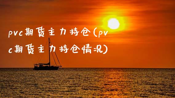 pvc期货主力持仓(pvc期货主力持仓情况)_https://www.zztgc.com_原油期货_第1张