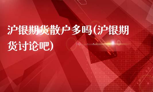 沪银期货散户多吗(沪银期货讨论吧)_https://www.zztgc.com_期货入门_第1张