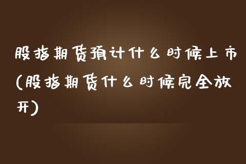 股指期货预计什么时候上市(股指期货什么时候完全放开)_https://www.zztgc.com_期货直播_第1张