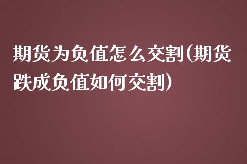 期货为负值怎么交割(期货跌成负值如何交割)_https://www.zztgc.com_期货开户_第1张