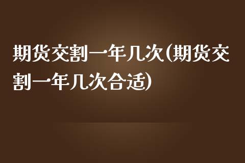 期货交割一年几次(期货交割一年几次合适)_https://www.zztgc.com_期货行情_第1张