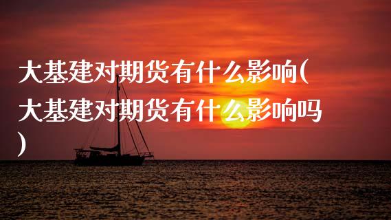 大基建对期货有什么影响(大基建对期货有什么影响吗)_https://www.zztgc.com_原油期货_第1张