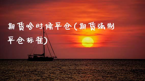 期货啥时候平仓(期货强制平仓标准)_https://www.zztgc.com_期货入门_第1张