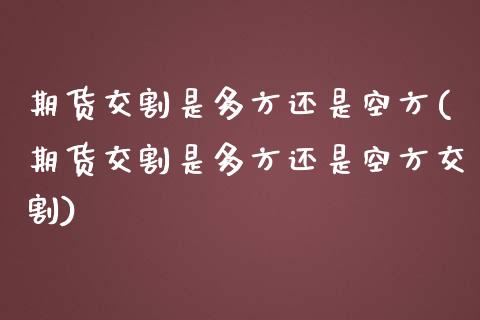 期货交割是多方还是空方(期货交割是多方还是空方交割)_https://www.zztgc.com_期货入门_第1张