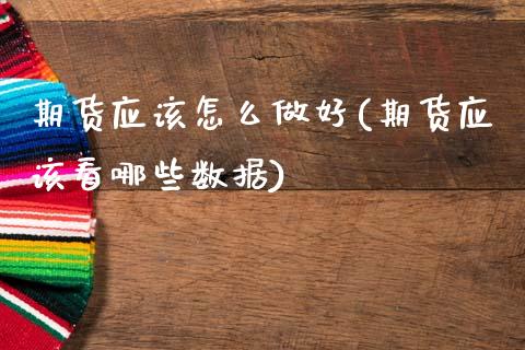 期货应该怎么做好(期货应该看哪些数据)_https://www.zztgc.com_期货行情_第1张