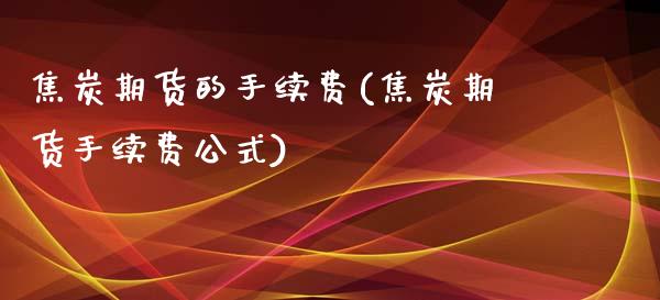 焦炭期货的手续费(焦炭期货手续费公式)_https://www.zztgc.com_期货入门_第1张