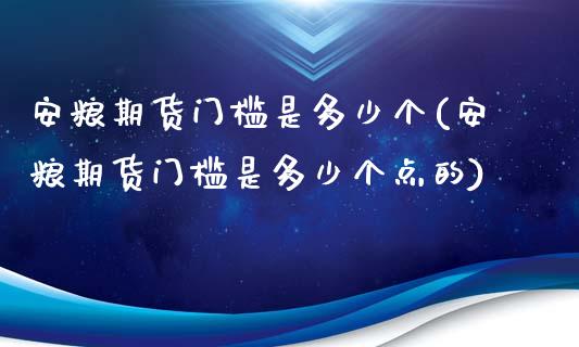 安粮期货门槛是多少个(安粮期货门槛是多少个点的)_https://www.zztgc.com_原油期货_第1张