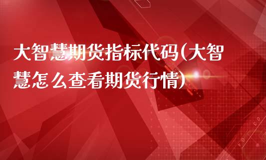 大智慧期货指标代码(大智慧怎么查看期货行情)_https://www.zztgc.com_期货行情_第1张