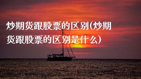 炒期货跟股票的区别(炒期货跟股票的区别是什么)_https://www.zztgc.com_期货入门_第1张