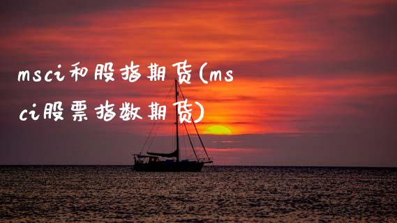 msci和股指期货(msci股票指数期货)_https://www.zztgc.com_期货行情_第1张