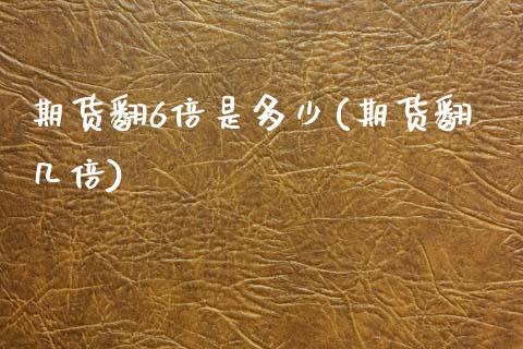 期货翻6倍是多少(期货翻几倍)_https://www.zztgc.com_期货行情_第1张
