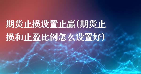 期货止损设置止赢(期货止损和止盈比例怎么设置好)_https://www.zztgc.com_期货行情_第1张