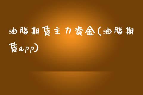 油脂期货主力资金(油脂期货app)_https://www.zztgc.com_期货入门_第1张