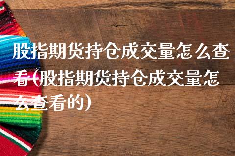 股指期货持仓成交量怎么查看(股指期货持仓成交量怎么查看的)_https://www.zztgc.com_期货入门_第1张