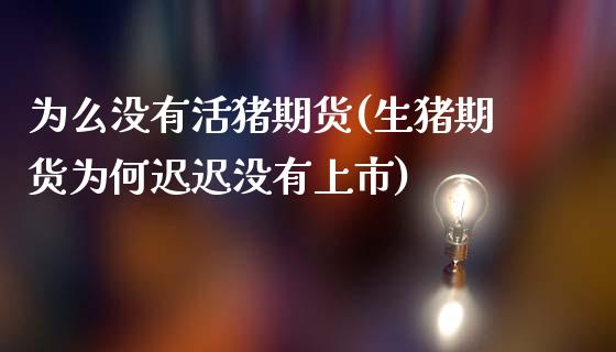 为么没有活猪期货(生猪期货为何迟迟没有上市)_https://www.zztgc.com_黄金期货_第1张