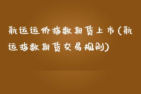 航运运价指数期货上市(航运指数期货交易规则)_https://www.zztgc.com_期货开户_第1张