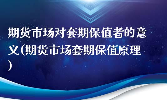 期货市场对套期保值者的意义(期货市场套期保值原理)_https://www.zztgc.com_期货入门_第1张
