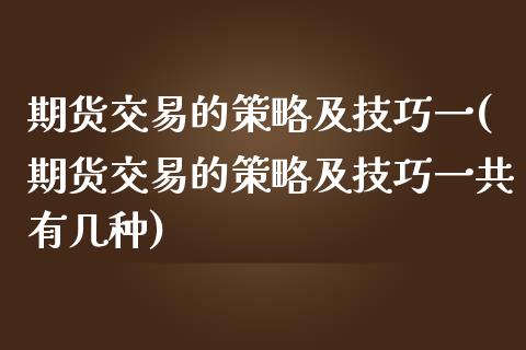 期货交易的策略及技巧一(期货交易的策略及技巧一共有几种)_https://www.zztgc.com_原油期货_第1张