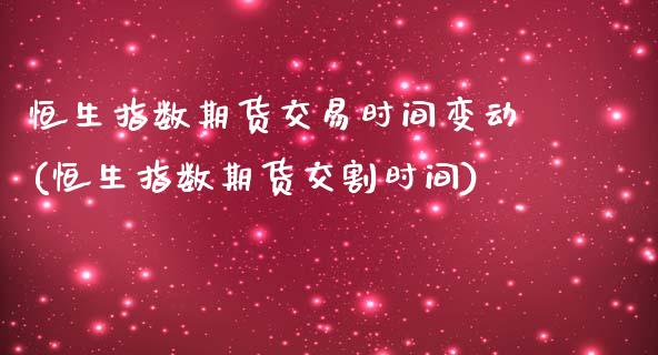 恒生指数期货交易时间变动(恒生指数期货交割时间)_https://www.zztgc.com_期货直播_第1张