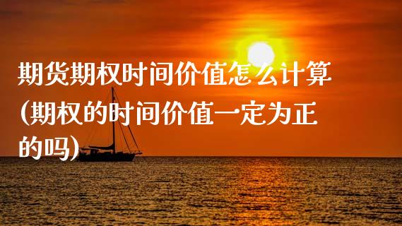 期货期权时间价值怎么计算(期权的时间价值一定为正的吗)_https://www.zztgc.com_期货直播_第1张