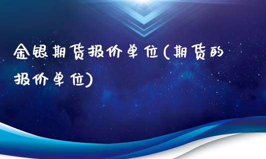 金银期货报价单位(期货的报价单位)_https://www.zztgc.com_原油期货_第1张