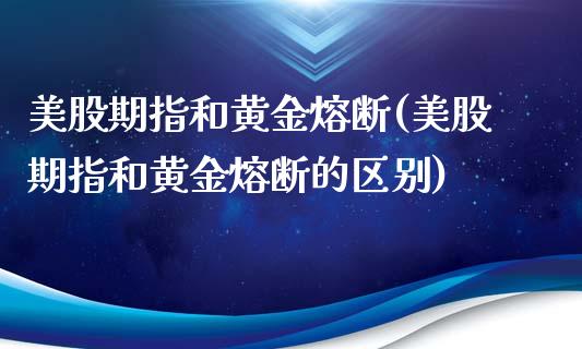 美股期指和黄金熔断(美股期指和黄金熔断的区别)_https://www.zztgc.com_期货直播_第1张