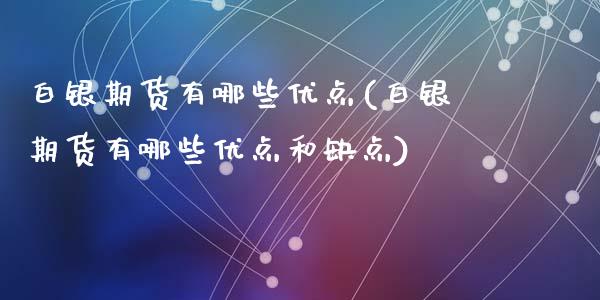 白银期货有哪些优点(白银期货有哪些优点和缺点)_https://www.zztgc.com_期货行情_第1张
