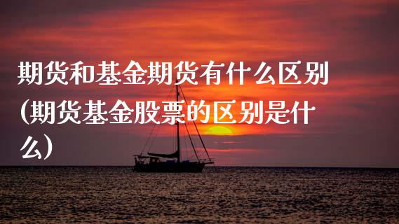期货和基金期货有什么区别(期货基金股票的区别是什么)_https://www.zztgc.com_期货入门_第1张