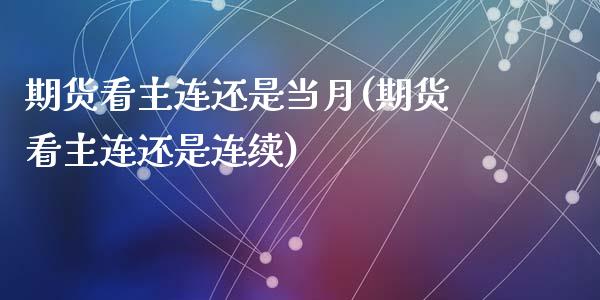 期货看主连还是当月(期货看主连还是连续)_期货行情_第1张_珍投期货网 期货看主连还是当月(期货看主连还是连续)_https://www.zztgc.com_期货行情_第1张