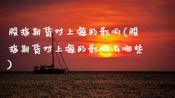 股指期货对上海的影响(股指期货对上海的影响有哪些)_https://www.zztgc.com_期货直播_第1张