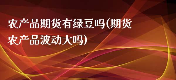 农产品期货有绿豆吗(期货农产品波动大吗)_https://www.zztgc.com_期货开户_第1张