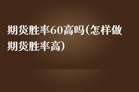 期货胜率60高吗(怎样做期货胜率高)_https://www.zztgc.com_原油期货_第1张