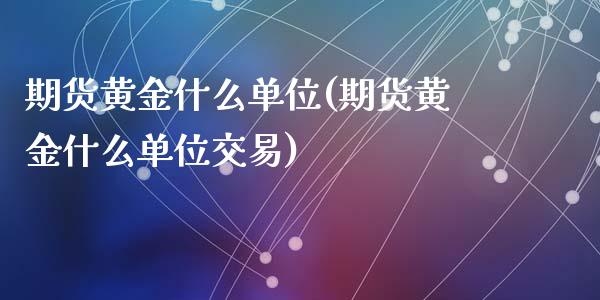 期货黄金什么单位(期货黄金什么单位交易)_https://www.zztgc.com_期货直播_第1张