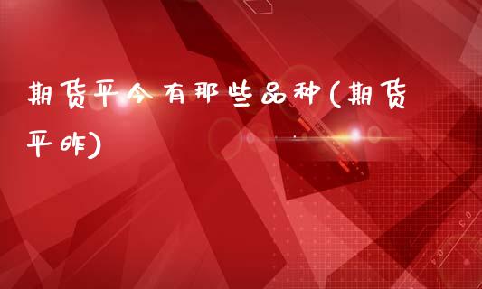 期货平今有那些品种(期货平昨)_https://www.zztgc.com_期货直播_第1张