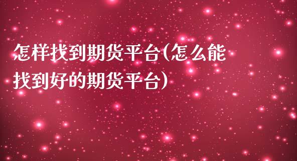怎样找到期货平台(怎么能找到好的期货平台)_https://www.zztgc.com_期货入门_第1张