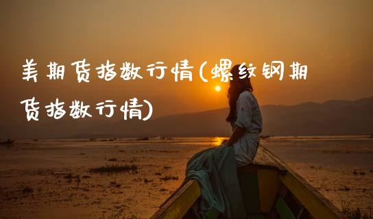 美期货指数行情(螺纹钢期货指数行情)_https://www.zztgc.com_期货行情_第1张