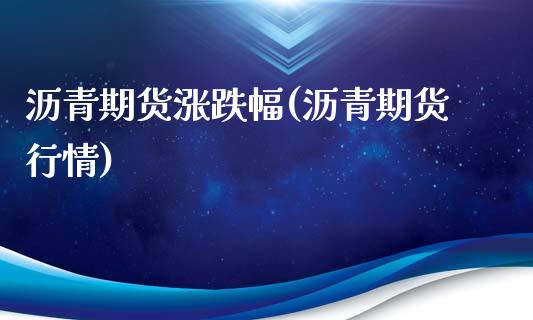 沥青期货涨跌幅(沥青期货行情)_https://www.zztgc.com_黄金期货_第1张