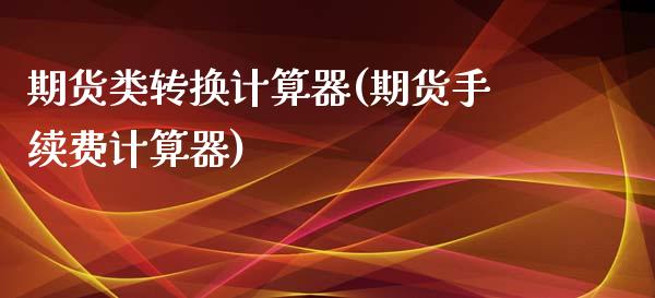 期货类转换计算器(期货手续费计算器)_https://www.zztgc.com_期货直播_第1张