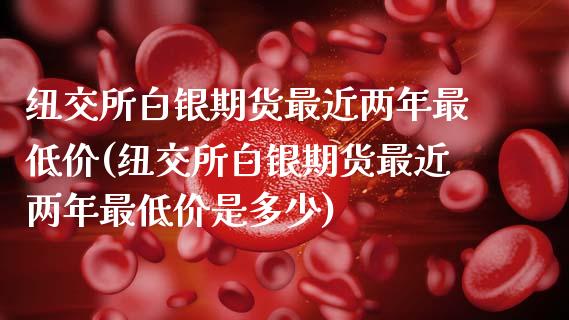 纽交所白银期货最近两年最低价(纽交所白银期货最近两年最低价是多少)_https://www.zztgc.com_期货直播_第1张