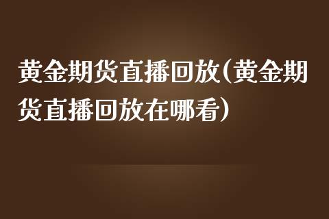 黄金期货直播回放(黄金期货直播回放在哪看)_https://www.zztgc.com_黄金期货_第1张