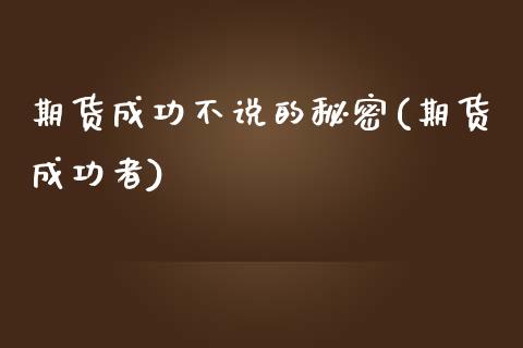 期货成功不说的秘密(期货成功者)_https://www.zztgc.com_原油期货_第1张